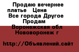 Продаю вечернее платье › Цена ­ 15 000 - Все города Другое » Продам   . Воронежская обл.,Нововоронеж г.